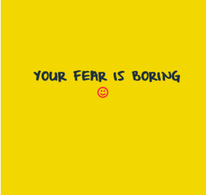 Your fear is boring https://www.facebook.com/GilbertLiz